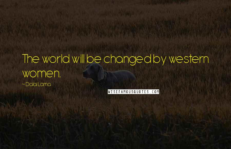 Dalai Lama Quotes: The world will be changed by western women.