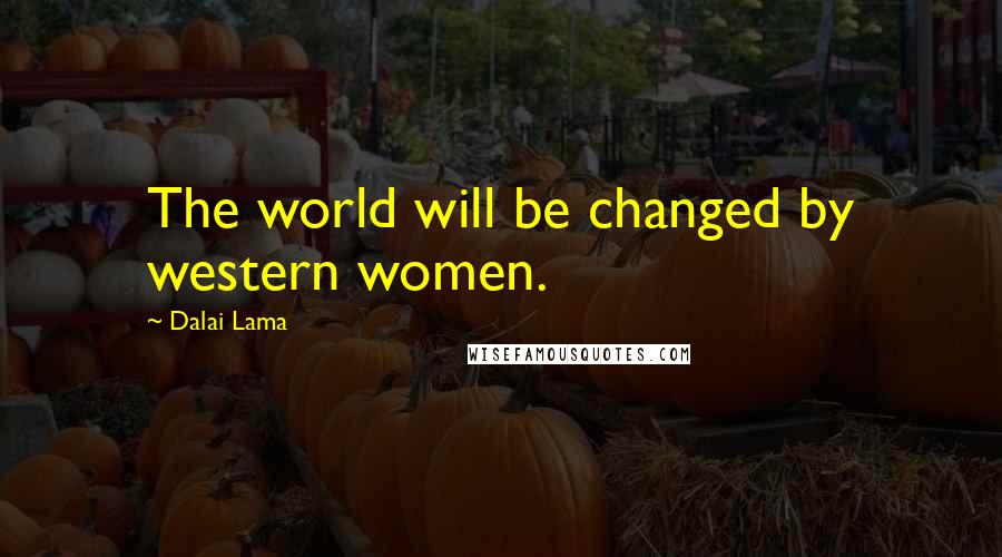 Dalai Lama Quotes: The world will be changed by western women.