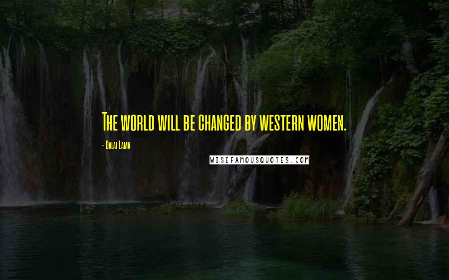 Dalai Lama Quotes: The world will be changed by western women.