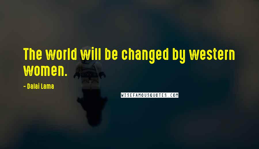 Dalai Lama Quotes: The world will be changed by western women.