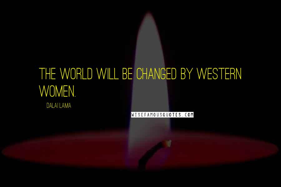 Dalai Lama Quotes: The world will be changed by western women.