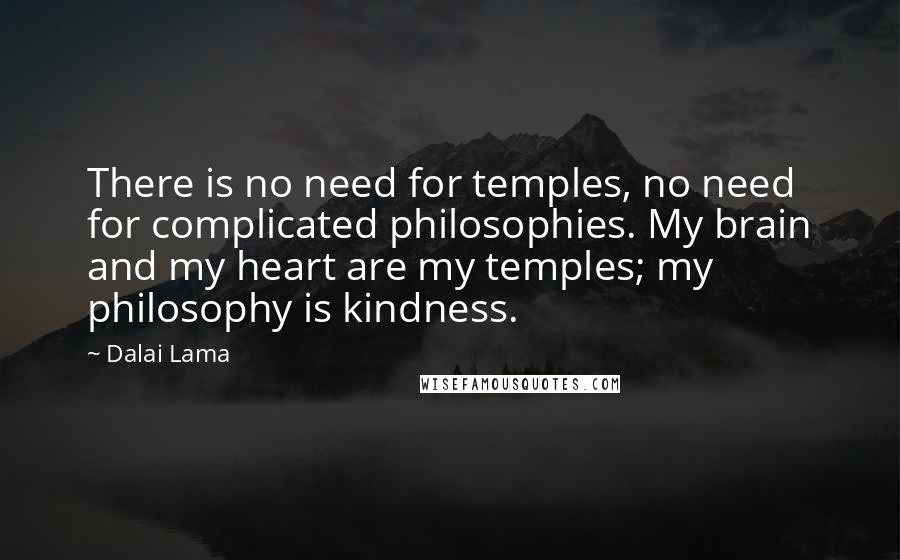 Dalai Lama Quotes: There is no need for temples, no need for complicated philosophies. My brain and my heart are my temples; my philosophy is kindness.