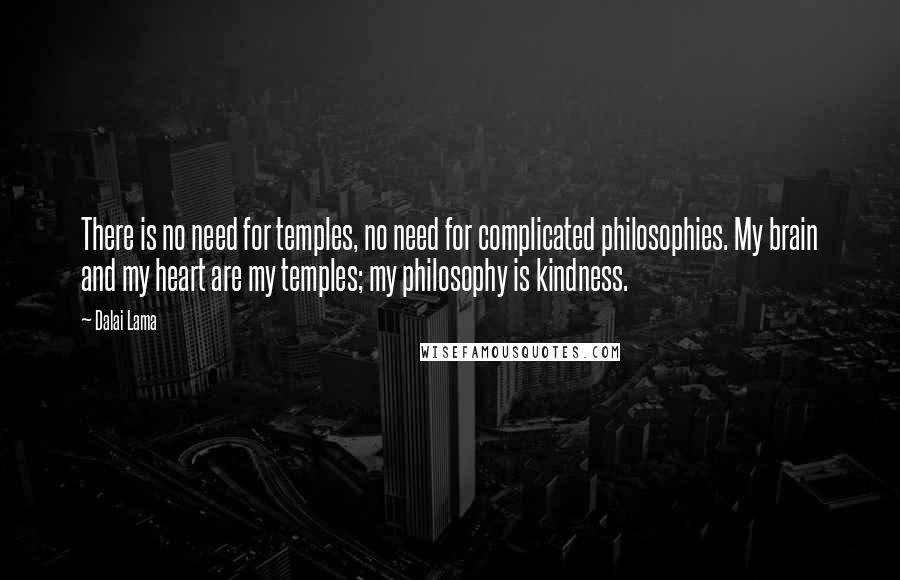Dalai Lama Quotes: There is no need for temples, no need for complicated philosophies. My brain and my heart are my temples; my philosophy is kindness.