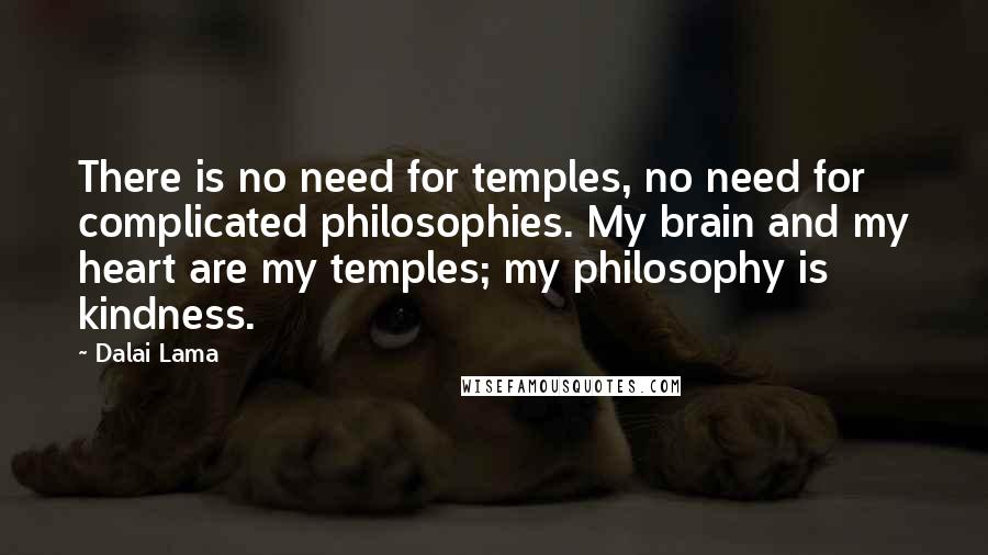 Dalai Lama Quotes: There is no need for temples, no need for complicated philosophies. My brain and my heart are my temples; my philosophy is kindness.