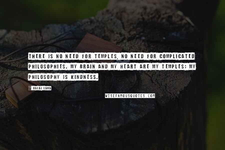 Dalai Lama Quotes: There is no need for temples, no need for complicated philosophies. My brain and my heart are my temples; my philosophy is kindness.