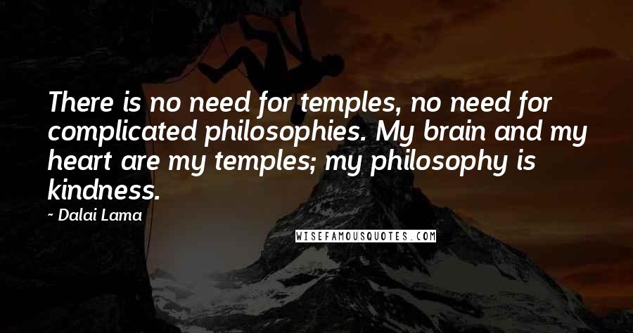 Dalai Lama Quotes: There is no need for temples, no need for complicated philosophies. My brain and my heart are my temples; my philosophy is kindness.