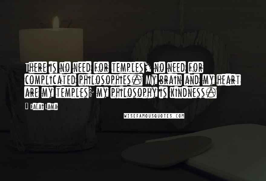 Dalai Lama Quotes: There is no need for temples, no need for complicated philosophies. My brain and my heart are my temples; my philosophy is kindness.