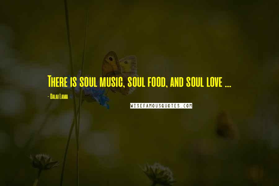 Dalai Lama Quotes: There is soul music, soul food, and soul love ...