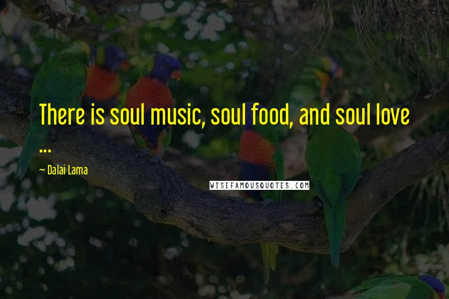 Dalai Lama Quotes: There is soul music, soul food, and soul love ...