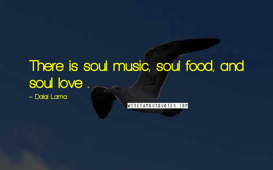 Dalai Lama Quotes: There is soul music, soul food, and soul love ...
