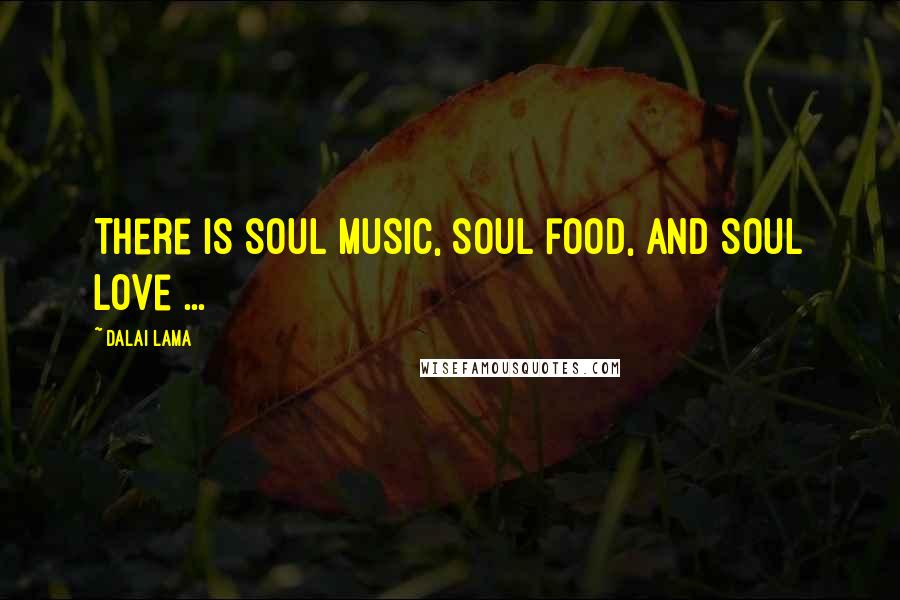 Dalai Lama Quotes: There is soul music, soul food, and soul love ...