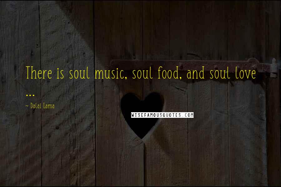 Dalai Lama Quotes: There is soul music, soul food, and soul love ...