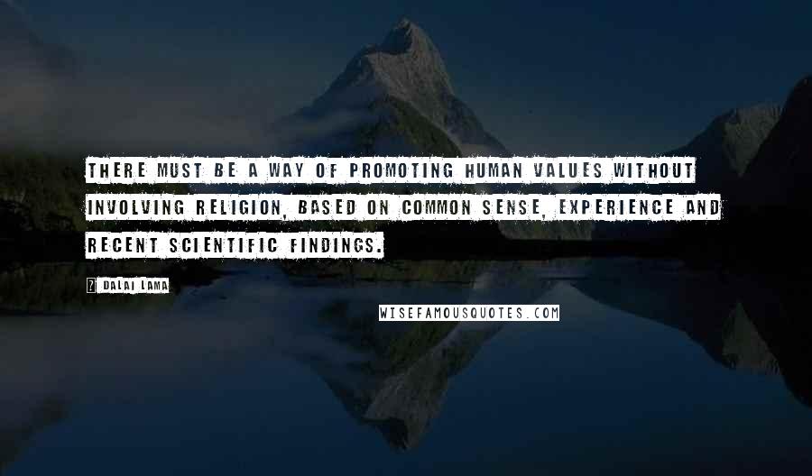Dalai Lama Quotes: There must be a way of promoting human values without involving religion, based on common sense, experience and recent scientific findings.