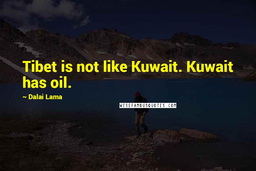 Dalai Lama Quotes: Tibet is not like Kuwait. Kuwait has oil.