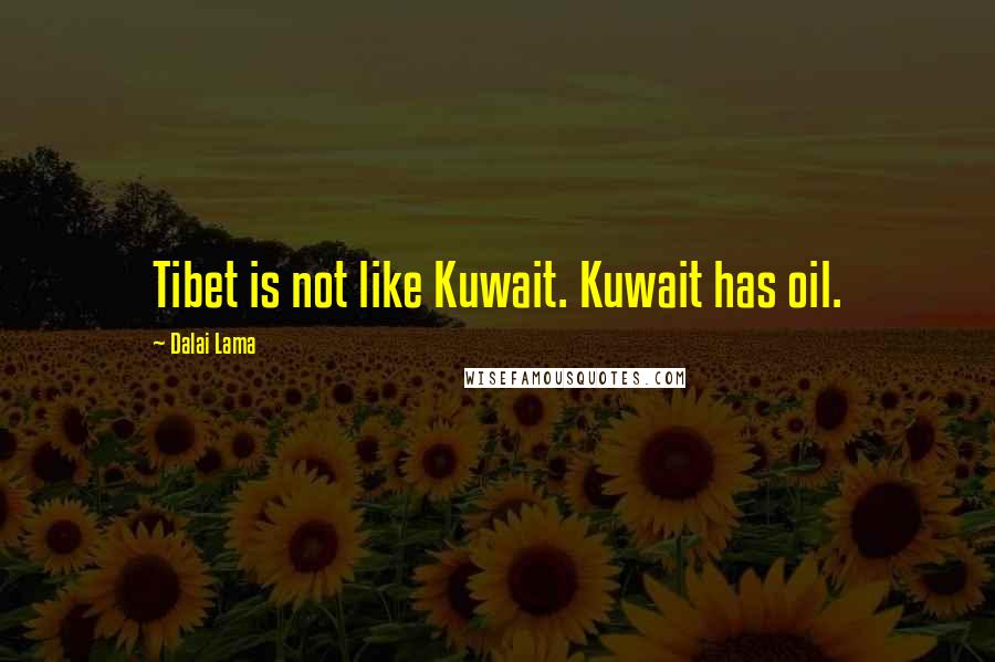 Dalai Lama Quotes: Tibet is not like Kuwait. Kuwait has oil.