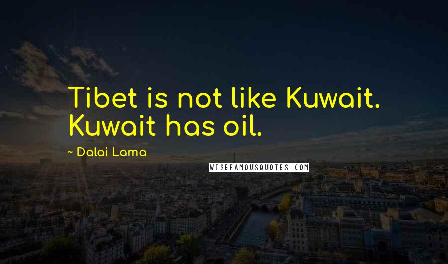 Dalai Lama Quotes: Tibet is not like Kuwait. Kuwait has oil.