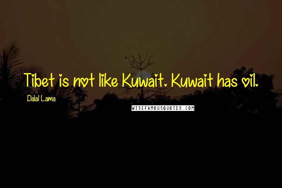 Dalai Lama Quotes: Tibet is not like Kuwait. Kuwait has oil.