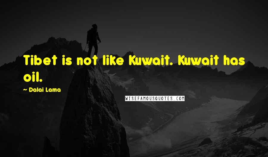 Dalai Lama Quotes: Tibet is not like Kuwait. Kuwait has oil.