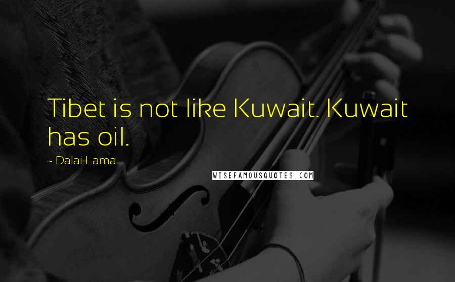 Dalai Lama Quotes: Tibet is not like Kuwait. Kuwait has oil.