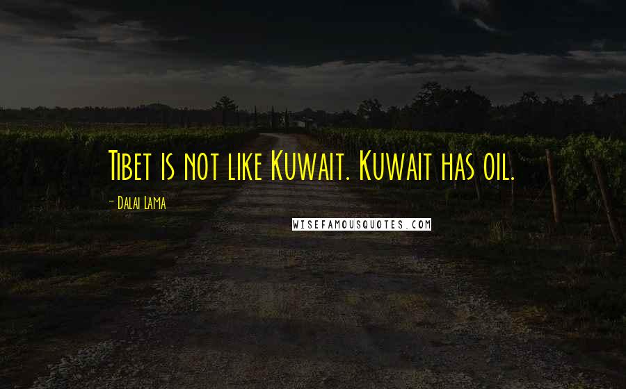 Dalai Lama Quotes: Tibet is not like Kuwait. Kuwait has oil.