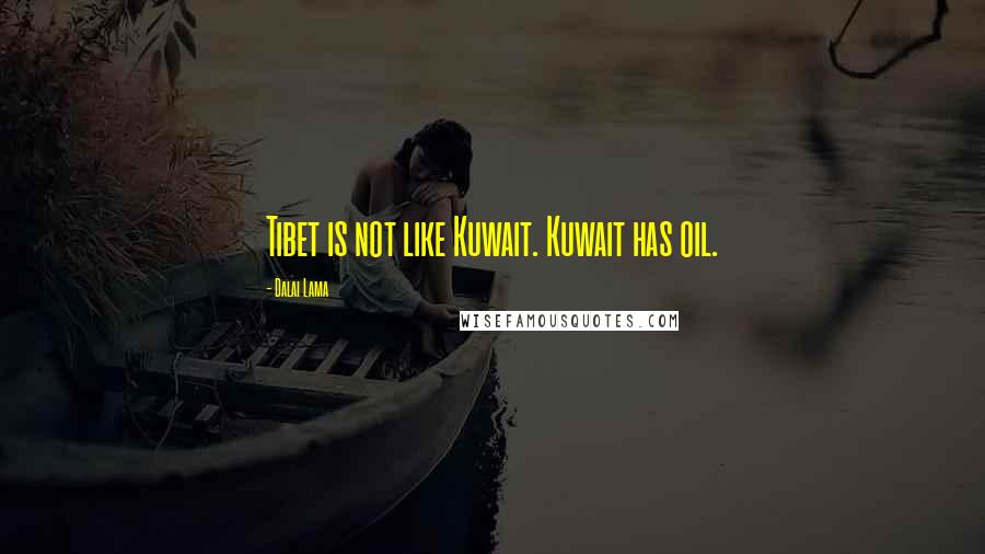 Dalai Lama Quotes: Tibet is not like Kuwait. Kuwait has oil.