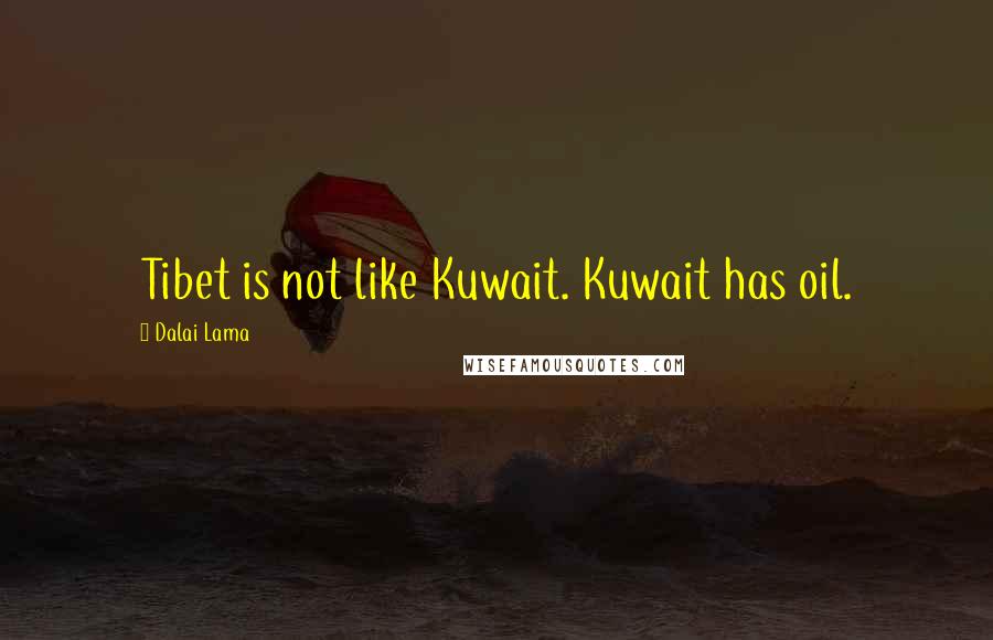 Dalai Lama Quotes: Tibet is not like Kuwait. Kuwait has oil.