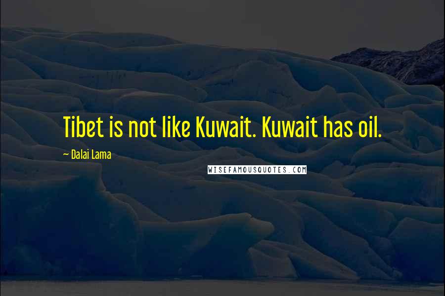 Dalai Lama Quotes: Tibet is not like Kuwait. Kuwait has oil.