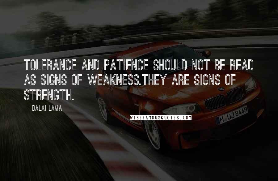 Dalai Lama Quotes: Tolerance and patience should not be read as signs of weakness.They are signs of strength.