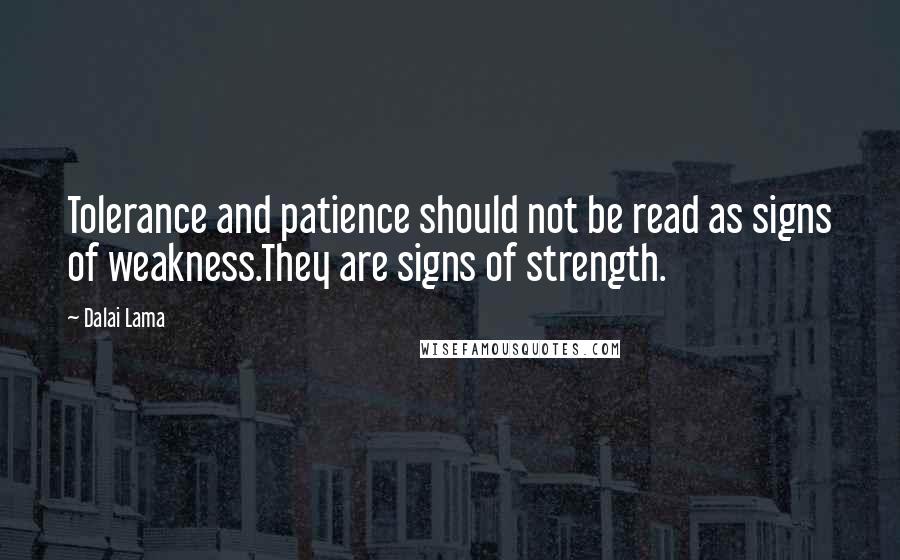 Dalai Lama Quotes: Tolerance and patience should not be read as signs of weakness.They are signs of strength.
