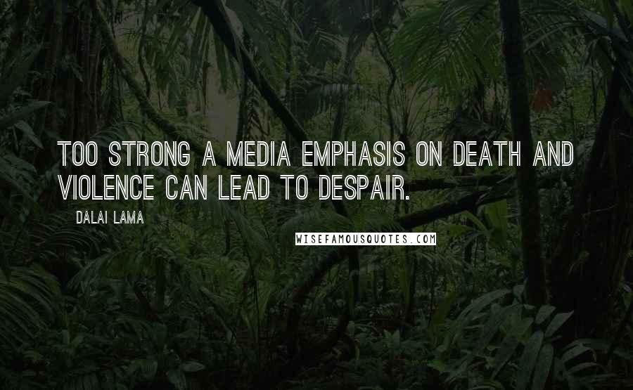 Dalai Lama Quotes: Too strong a media emphasis on death and violence can lead to despair.