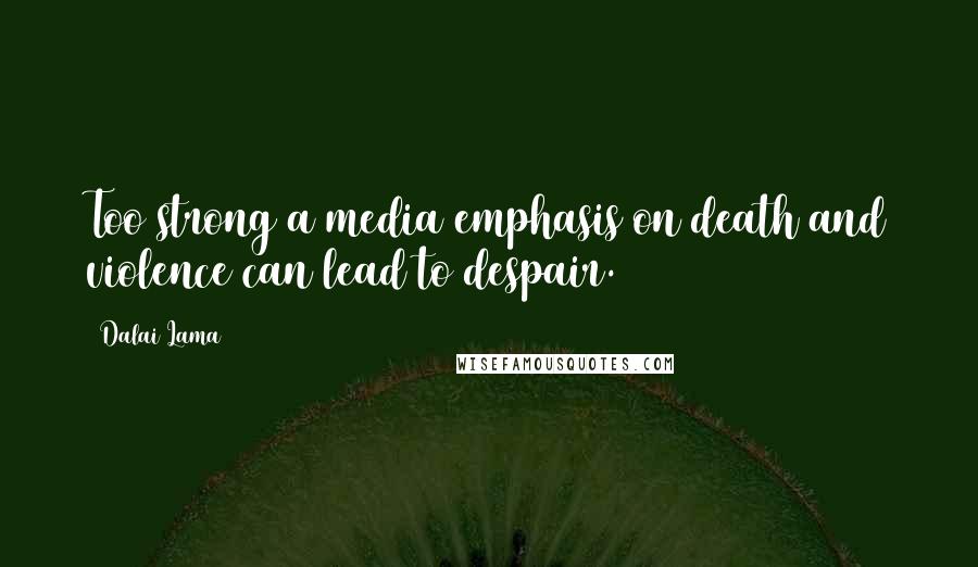 Dalai Lama Quotes: Too strong a media emphasis on death and violence can lead to despair.