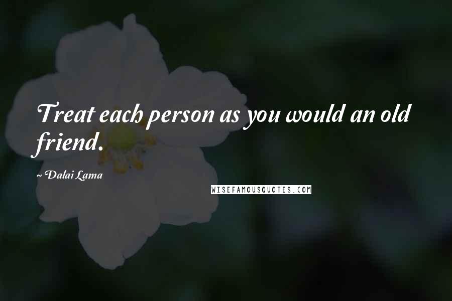 Dalai Lama Quotes: Treat each person as you would an old friend.