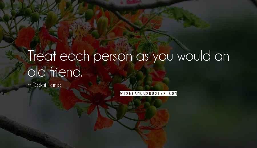 Dalai Lama Quotes: Treat each person as you would an old friend.