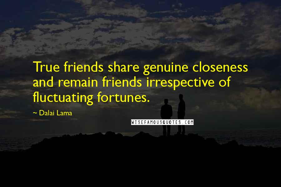 Dalai Lama Quotes: True friends share genuine closeness and remain friends irrespective of fluctuating fortunes.