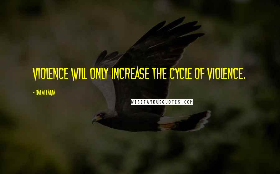 Dalai Lama Quotes: Violence will only increase the cycle of violence.