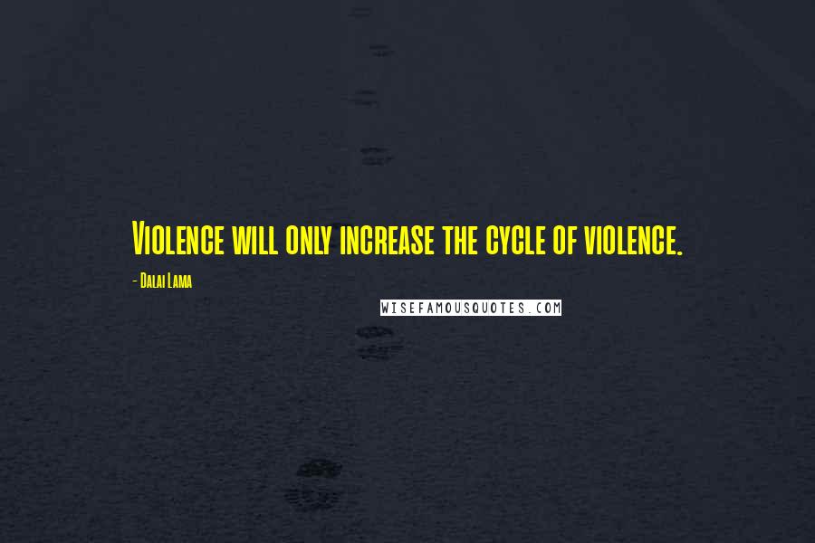 Dalai Lama Quotes: Violence will only increase the cycle of violence.