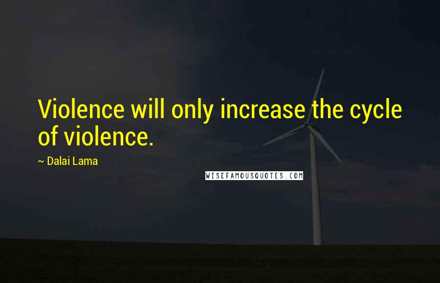 Dalai Lama Quotes: Violence will only increase the cycle of violence.
