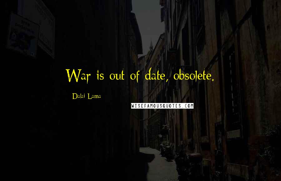 Dalai Lama Quotes: War is out of date, obsolete.