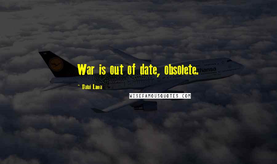 Dalai Lama Quotes: War is out of date, obsolete.