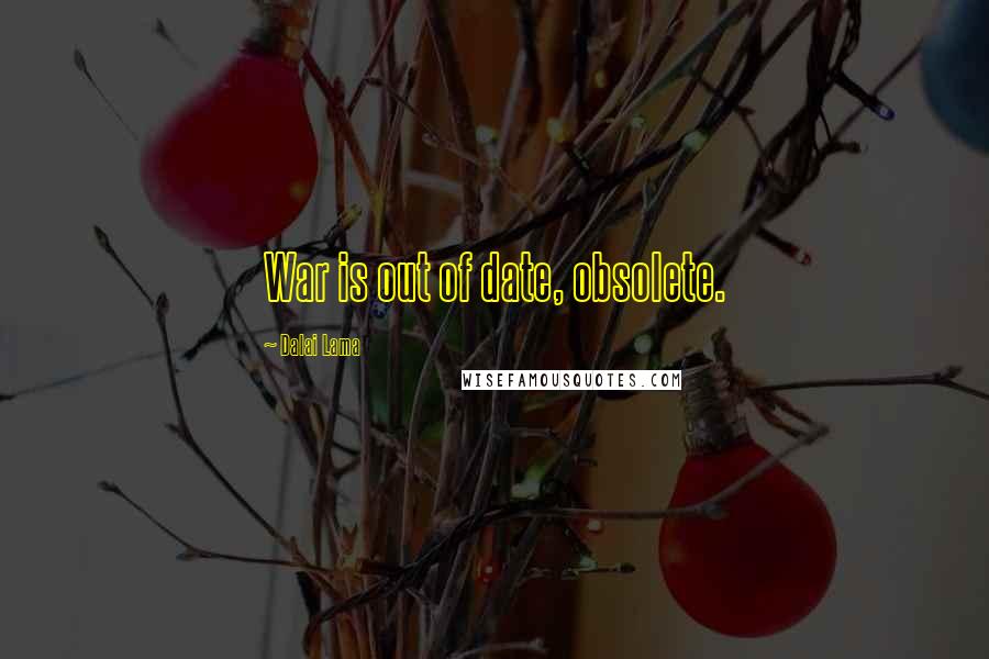 Dalai Lama Quotes: War is out of date, obsolete.