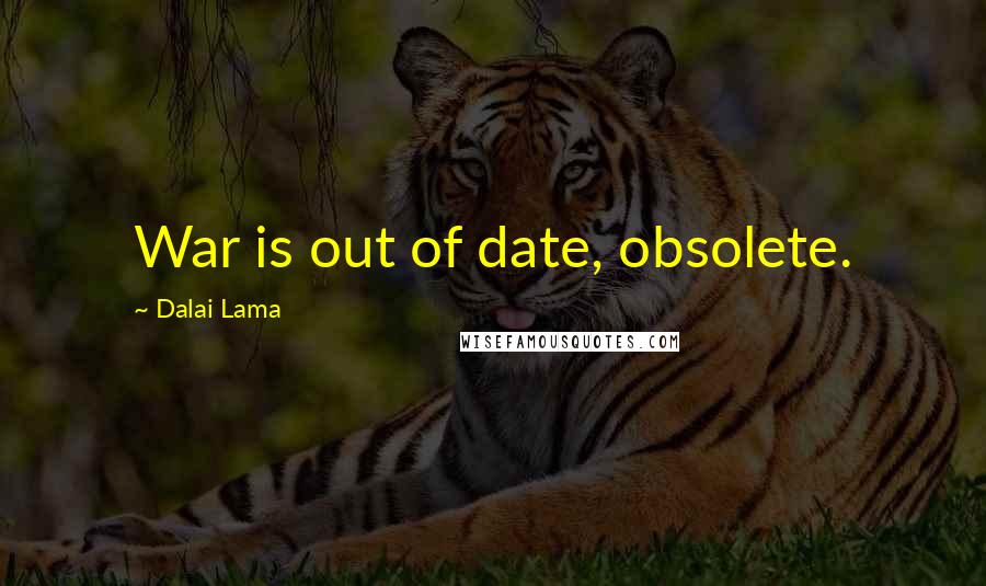 Dalai Lama Quotes: War is out of date, obsolete.