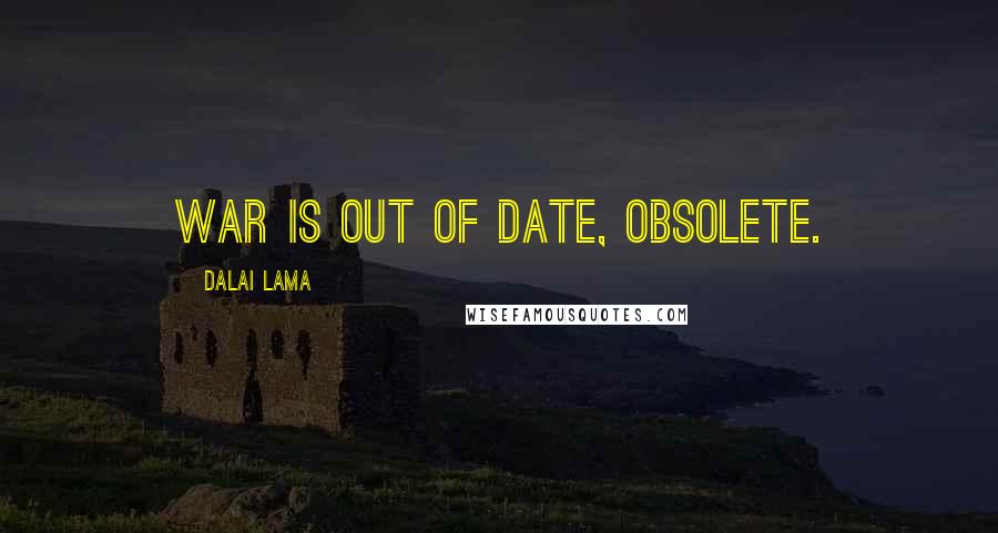 Dalai Lama Quotes: War is out of date, obsolete.