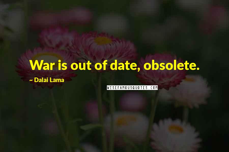 Dalai Lama Quotes: War is out of date, obsolete.