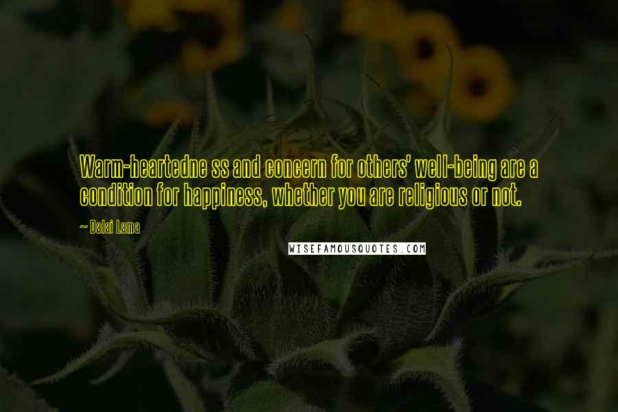 Dalai Lama Quotes: Warm-heartedne ss and concern for others' well-being are a condition for happiness, whether you are religious or not.