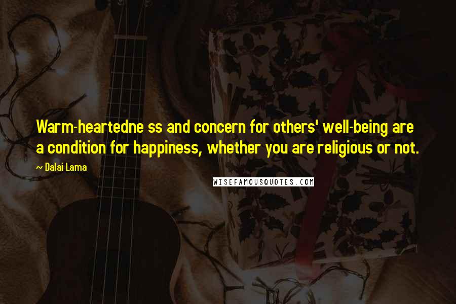 Dalai Lama Quotes: Warm-heartedne ss and concern for others' well-being are a condition for happiness, whether you are religious or not.