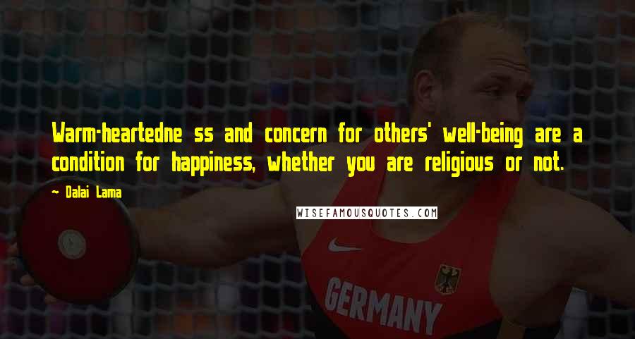 Dalai Lama Quotes: Warm-heartedne ss and concern for others' well-being are a condition for happiness, whether you are religious or not.