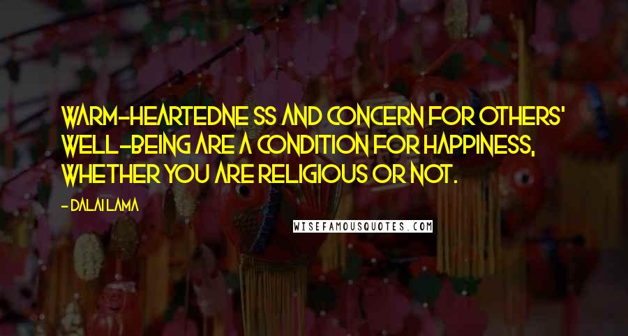 Dalai Lama Quotes: Warm-heartedne ss and concern for others' well-being are a condition for happiness, whether you are religious or not.