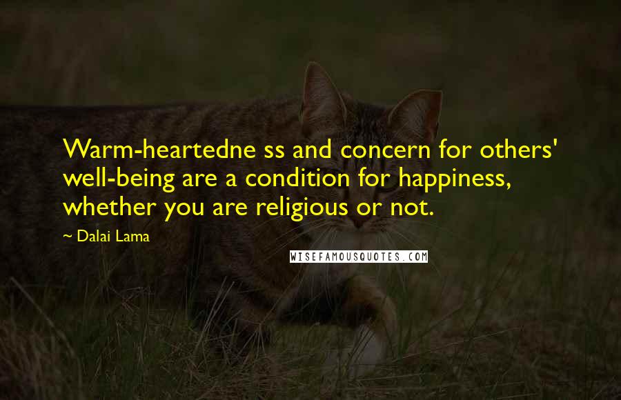 Dalai Lama Quotes: Warm-heartedne ss and concern for others' well-being are a condition for happiness, whether you are religious or not.