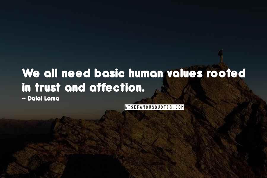 Dalai Lama Quotes: We all need basic human values rooted in trust and affection.