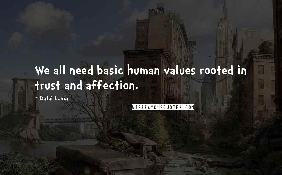 Dalai Lama Quotes: We all need basic human values rooted in trust and affection.